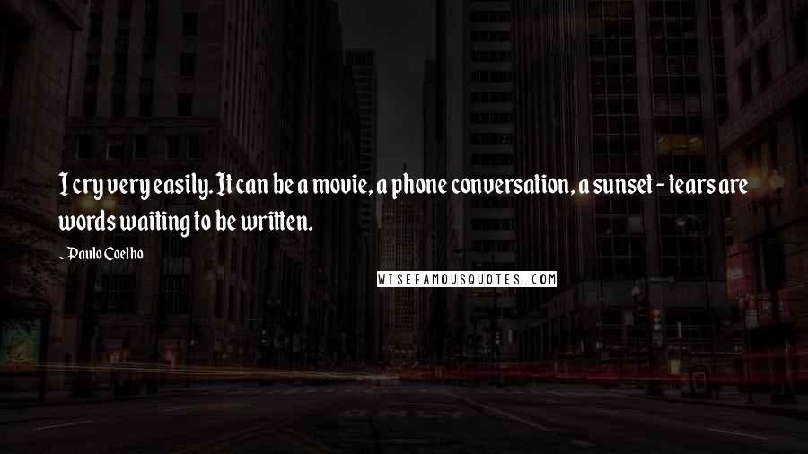 Paulo Coelho Quotes: I cry very easily. It can be a movie, a phone conversation, a sunset - tears are words waiting to be written.