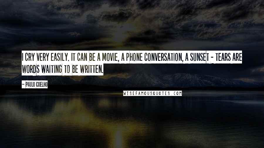 Paulo Coelho Quotes: I cry very easily. It can be a movie, a phone conversation, a sunset - tears are words waiting to be written.