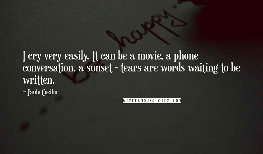 Paulo Coelho Quotes: I cry very easily. It can be a movie, a phone conversation, a sunset - tears are words waiting to be written.