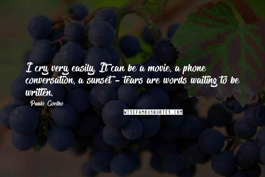 Paulo Coelho Quotes: I cry very easily. It can be a movie, a phone conversation, a sunset - tears are words waiting to be written.