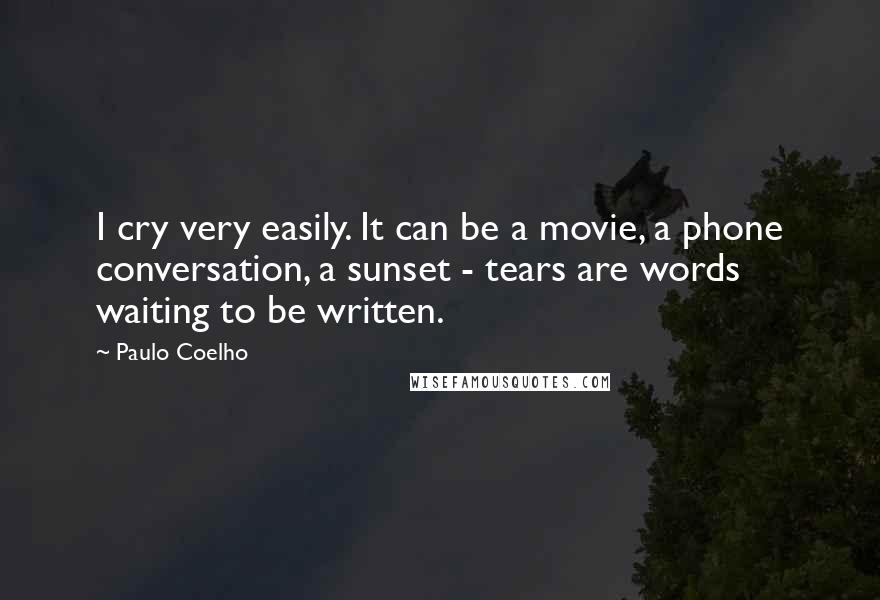 Paulo Coelho Quotes: I cry very easily. It can be a movie, a phone conversation, a sunset - tears are words waiting to be written.
