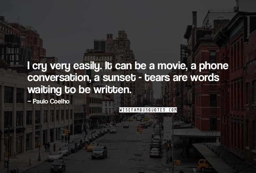 Paulo Coelho Quotes: I cry very easily. It can be a movie, a phone conversation, a sunset - tears are words waiting to be written.