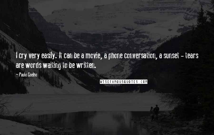 Paulo Coelho Quotes: I cry very easily. It can be a movie, a phone conversation, a sunset - tears are words waiting to be written.