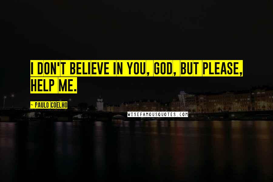 Paulo Coelho Quotes: I don't believe in you, God, but please, help me.