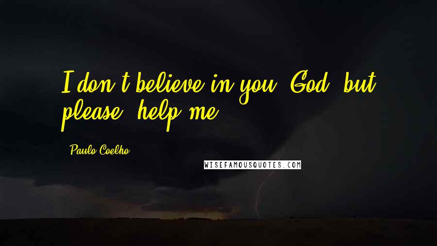 Paulo Coelho Quotes: I don't believe in you, God, but please, help me.