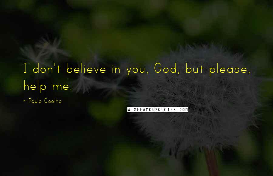 Paulo Coelho Quotes: I don't believe in you, God, but please, help me.