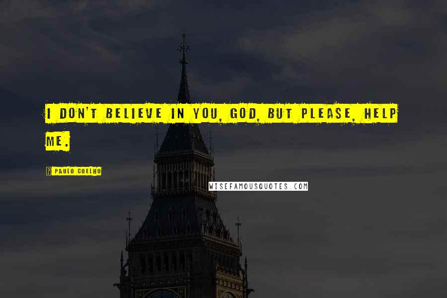 Paulo Coelho Quotes: I don't believe in you, God, but please, help me.