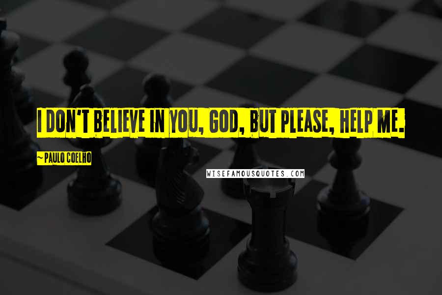 Paulo Coelho Quotes: I don't believe in you, God, but please, help me.