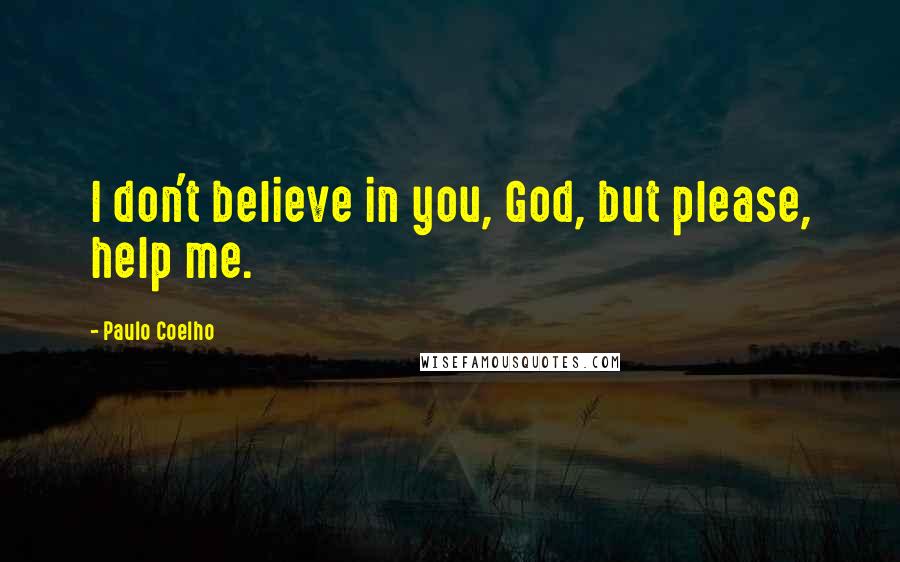 Paulo Coelho Quotes: I don't believe in you, God, but please, help me.