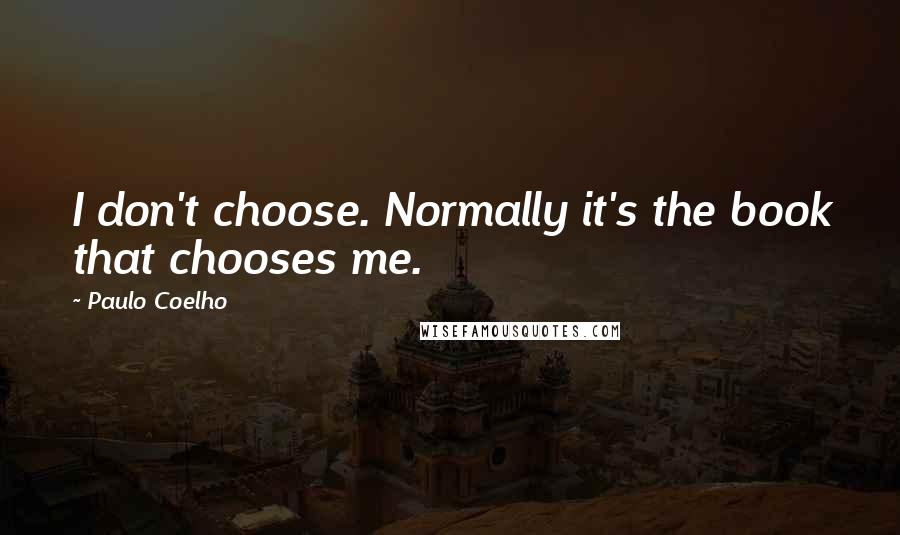 Paulo Coelho Quotes: I don't choose. Normally it's the book that chooses me.