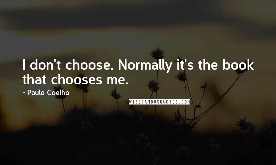 Paulo Coelho Quotes: I don't choose. Normally it's the book that chooses me.