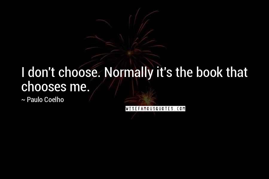 Paulo Coelho Quotes: I don't choose. Normally it's the book that chooses me.