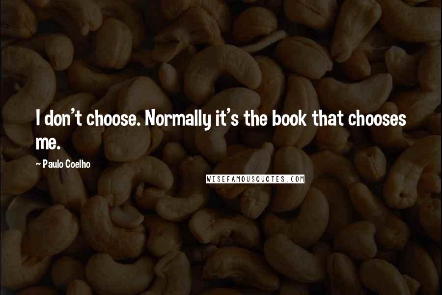 Paulo Coelho Quotes: I don't choose. Normally it's the book that chooses me.