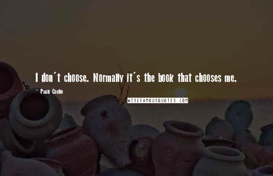 Paulo Coelho Quotes: I don't choose. Normally it's the book that chooses me.