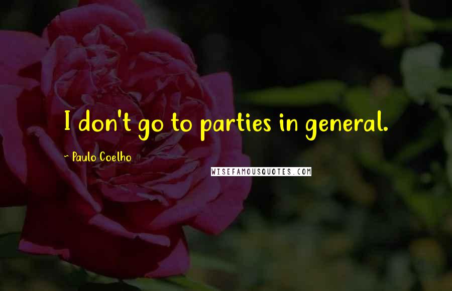 Paulo Coelho Quotes: I don't go to parties in general.