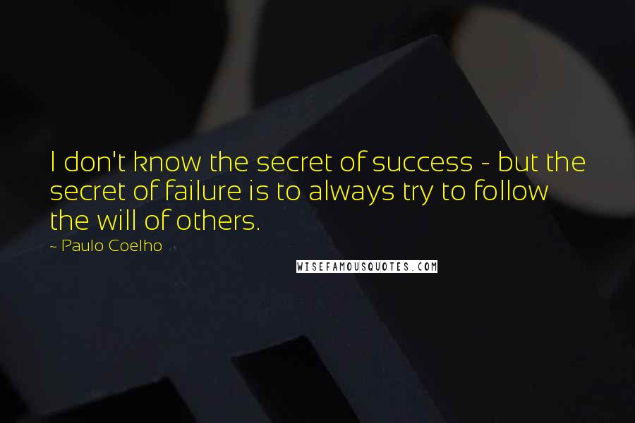 Paulo Coelho Quotes: I don't know the secret of success - but the secret of failure is to always try to follow the will of others.