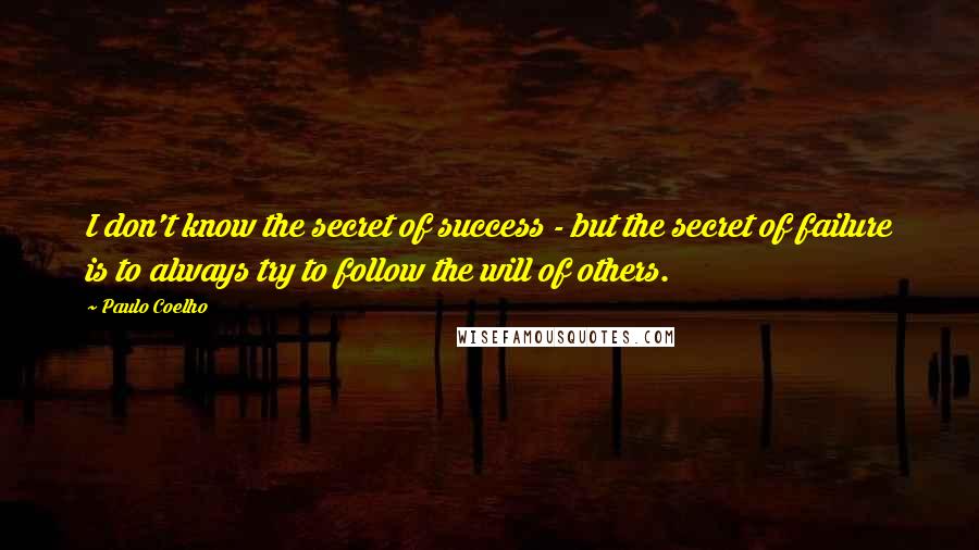 Paulo Coelho Quotes: I don't know the secret of success - but the secret of failure is to always try to follow the will of others.