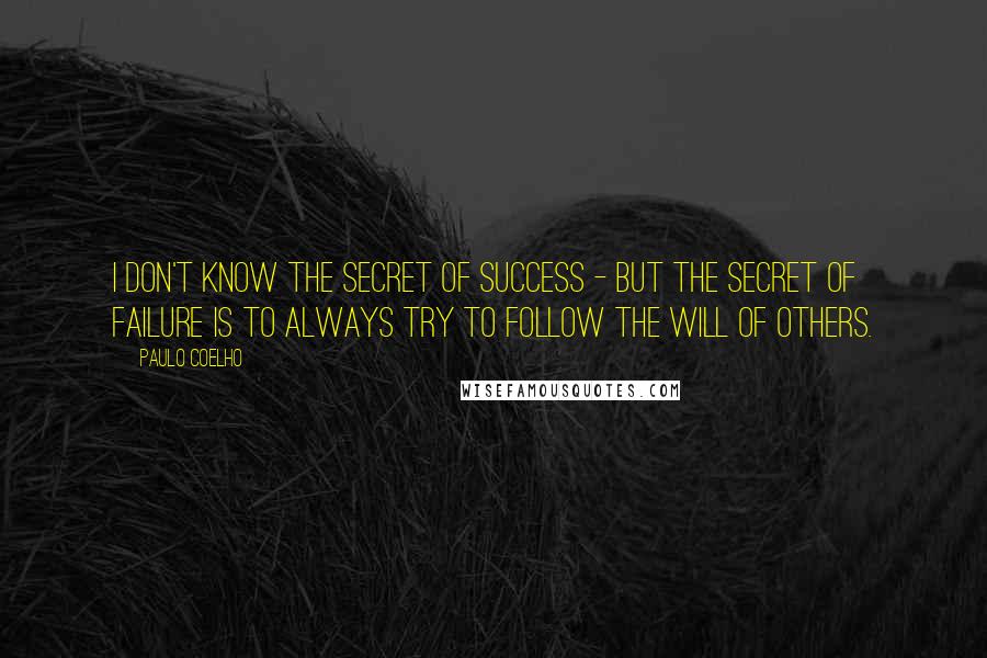 Paulo Coelho Quotes: I don't know the secret of success - but the secret of failure is to always try to follow the will of others.