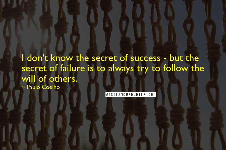 Paulo Coelho Quotes: I don't know the secret of success - but the secret of failure is to always try to follow the will of others.