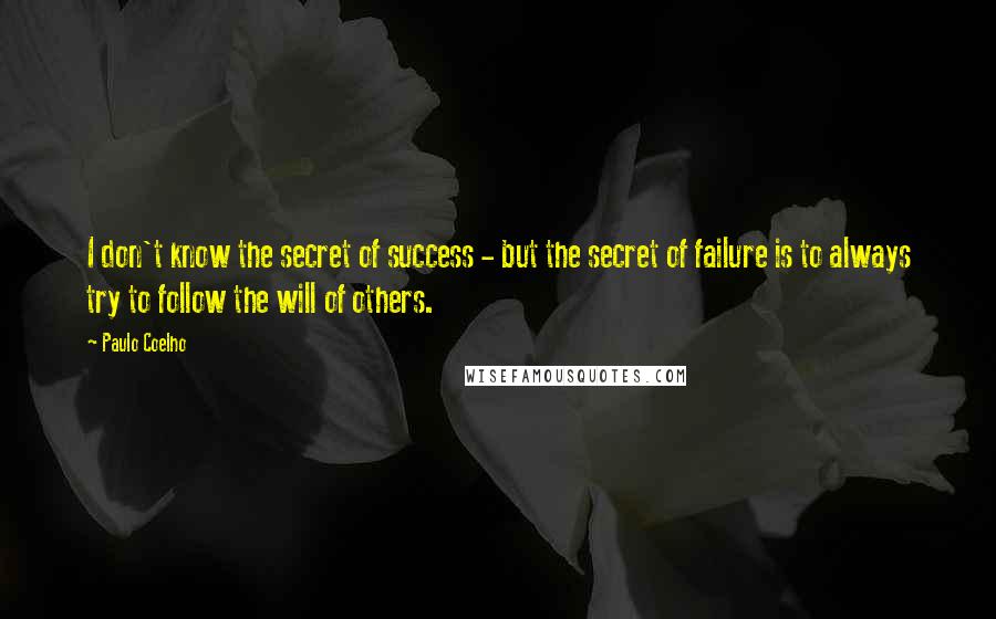 Paulo Coelho Quotes: I don't know the secret of success - but the secret of failure is to always try to follow the will of others.