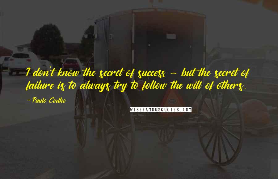 Paulo Coelho Quotes: I don't know the secret of success - but the secret of failure is to always try to follow the will of others.