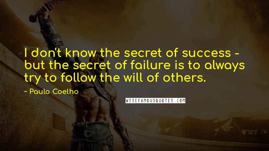 Paulo Coelho Quotes: I don't know the secret of success - but the secret of failure is to always try to follow the will of others.