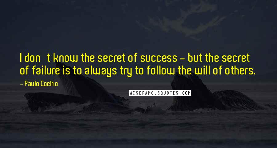 Paulo Coelho Quotes: I don't know the secret of success - but the secret of failure is to always try to follow the will of others.