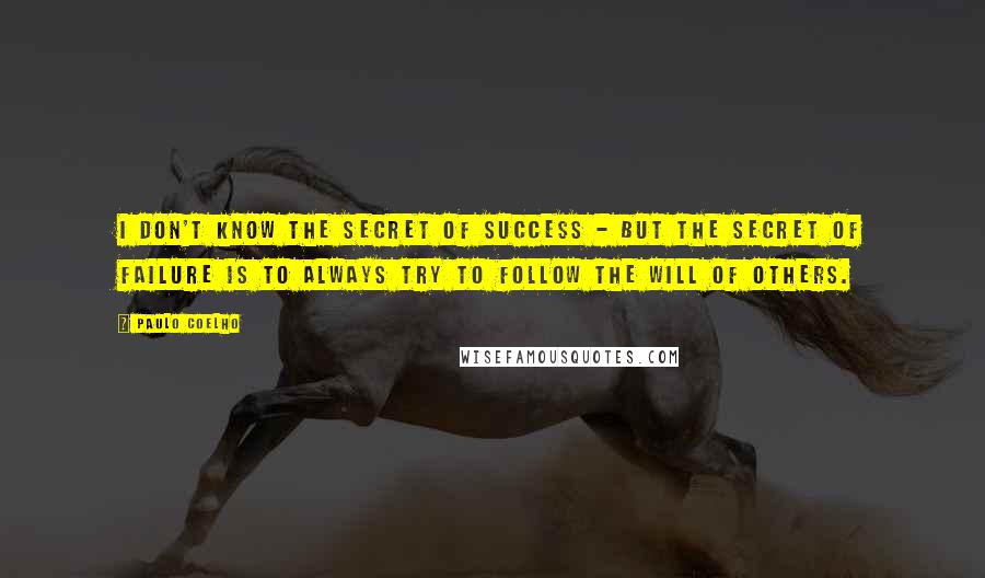 Paulo Coelho Quotes: I don't know the secret of success - but the secret of failure is to always try to follow the will of others.