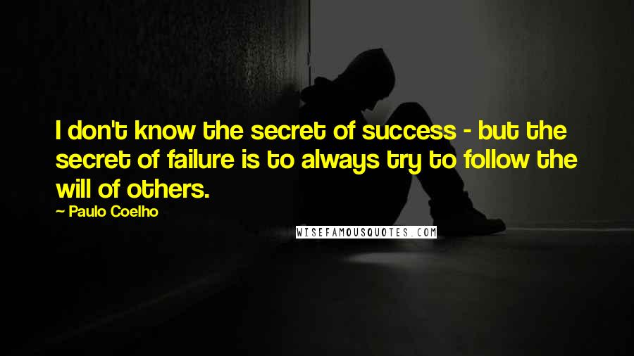 Paulo Coelho Quotes: I don't know the secret of success - but the secret of failure is to always try to follow the will of others.