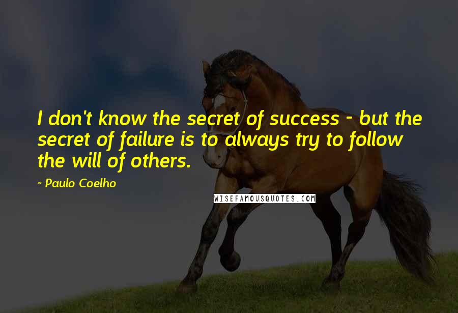 Paulo Coelho Quotes: I don't know the secret of success - but the secret of failure is to always try to follow the will of others.