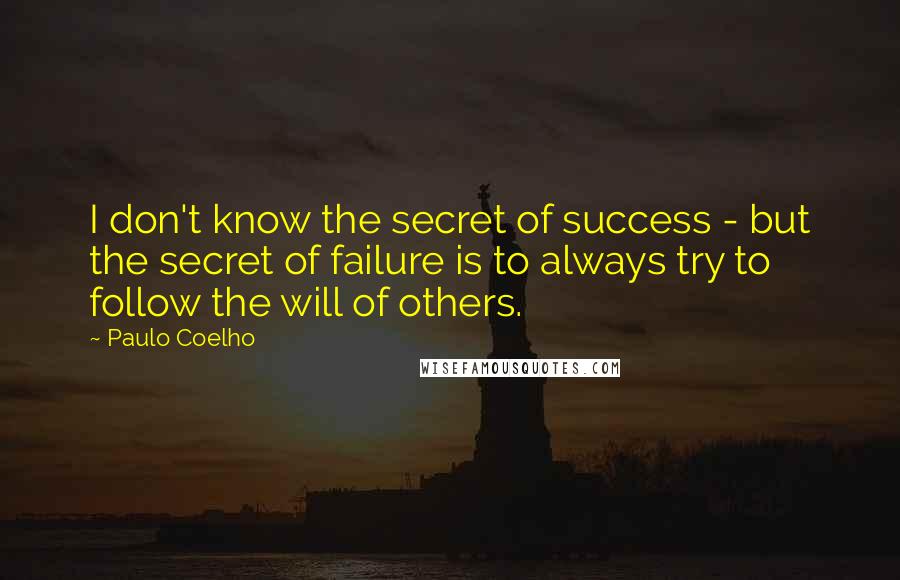 Paulo Coelho Quotes: I don't know the secret of success - but the secret of failure is to always try to follow the will of others.