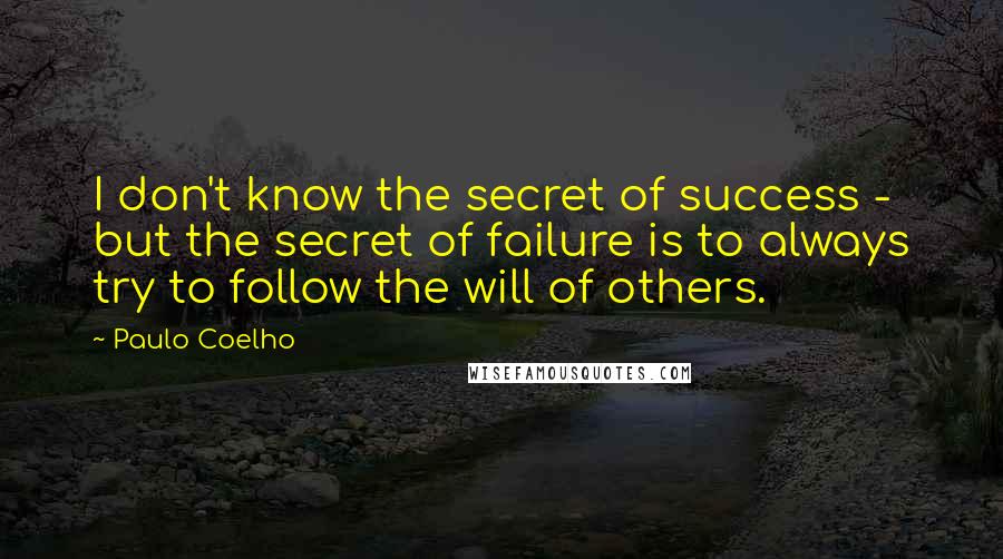 Paulo Coelho Quotes: I don't know the secret of success - but the secret of failure is to always try to follow the will of others.