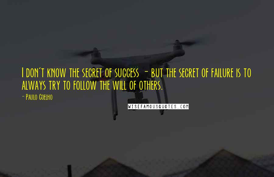 Paulo Coelho Quotes: I don't know the secret of success - but the secret of failure is to always try to follow the will of others.