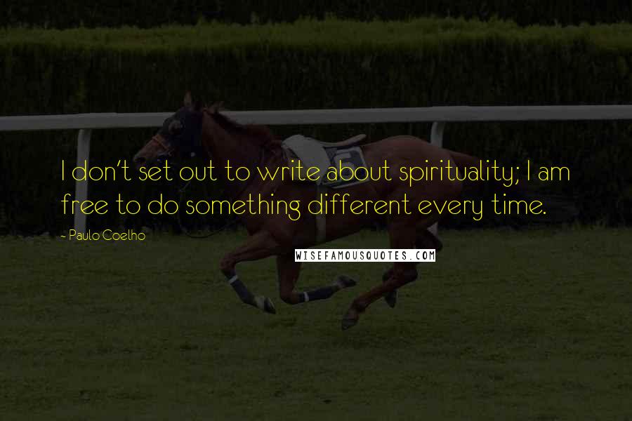 Paulo Coelho Quotes: I don't set out to write about spirituality; I am free to do something different every time.