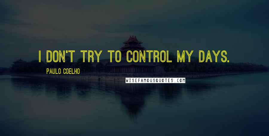 Paulo Coelho Quotes: I don't try to control my days.