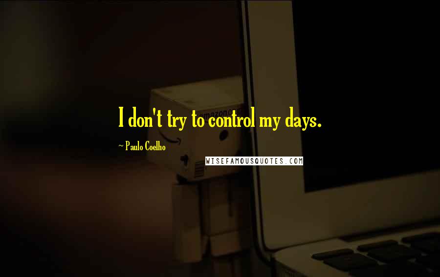 Paulo Coelho Quotes: I don't try to control my days.