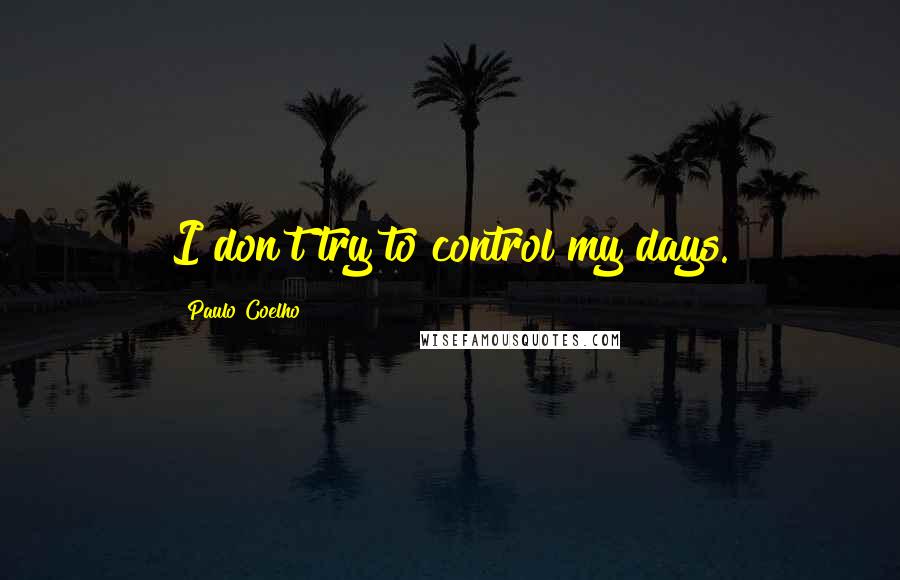 Paulo Coelho Quotes: I don't try to control my days.