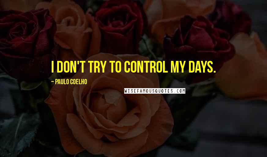 Paulo Coelho Quotes: I don't try to control my days.