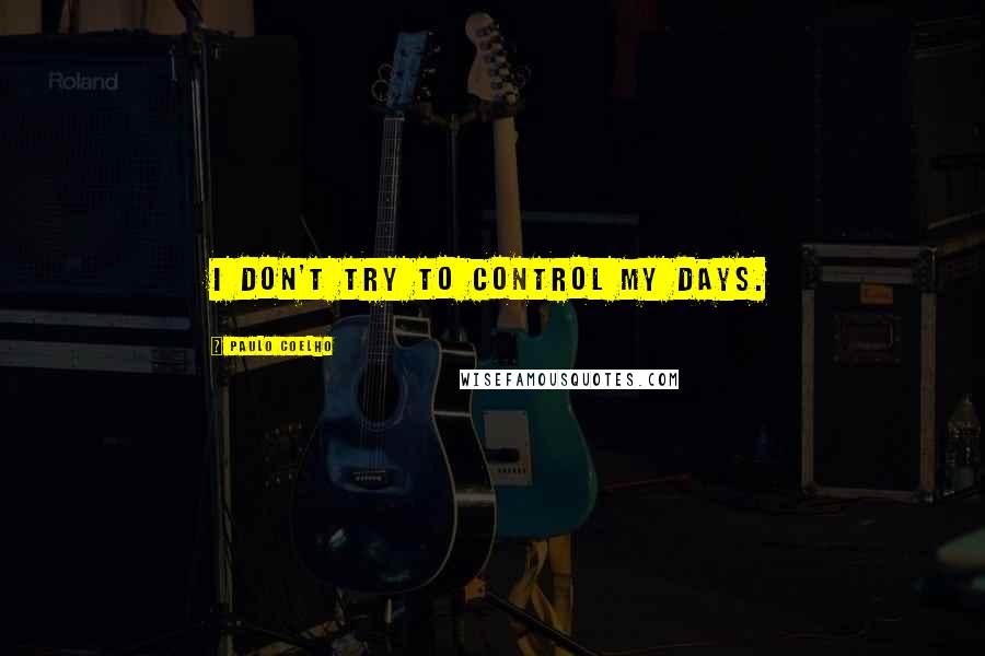 Paulo Coelho Quotes: I don't try to control my days.