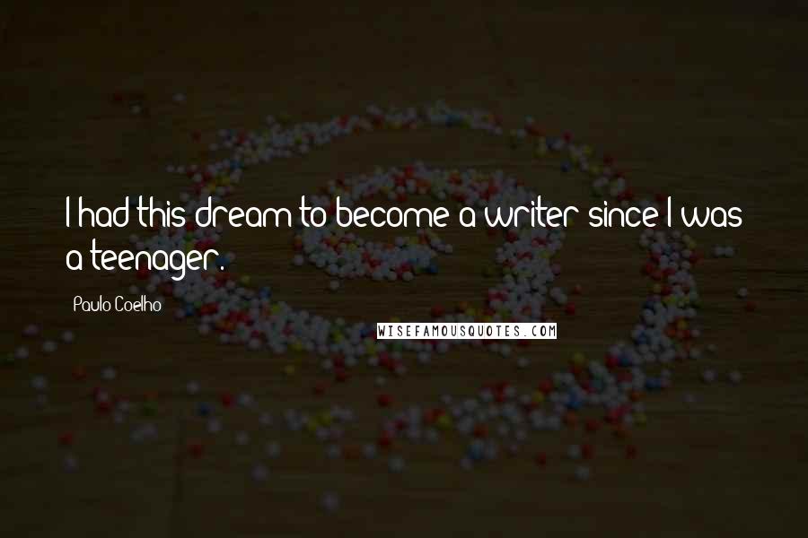 Paulo Coelho Quotes: I had this dream to become a writer since I was a teenager.