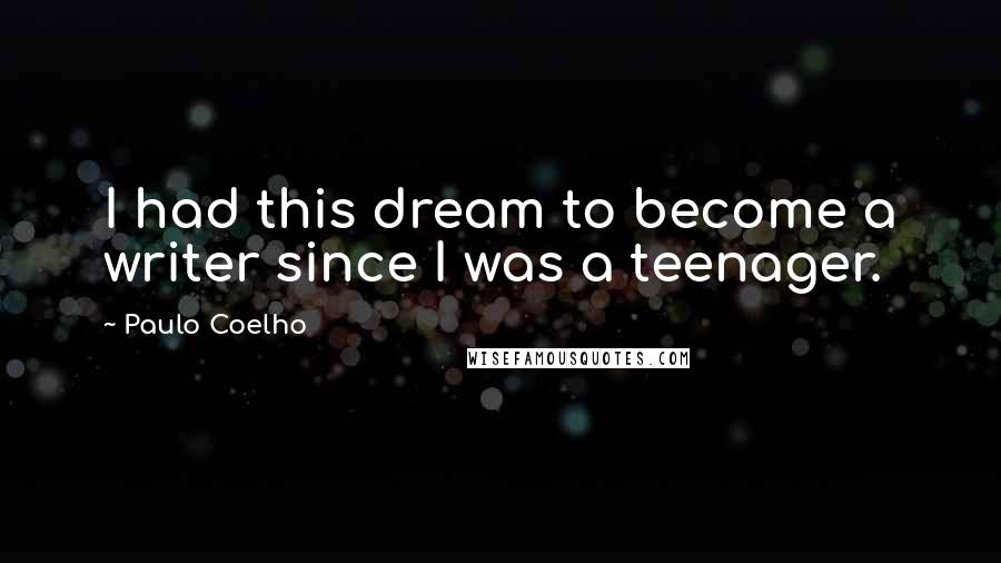Paulo Coelho Quotes: I had this dream to become a writer since I was a teenager.