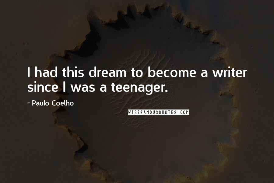 Paulo Coelho Quotes: I had this dream to become a writer since I was a teenager.