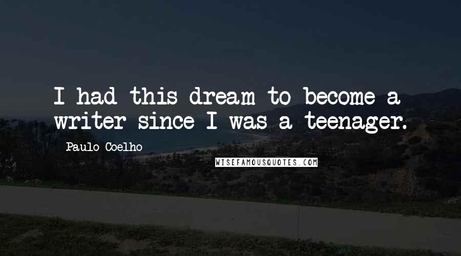 Paulo Coelho Quotes: I had this dream to become a writer since I was a teenager.