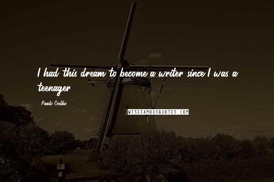Paulo Coelho Quotes: I had this dream to become a writer since I was a teenager.