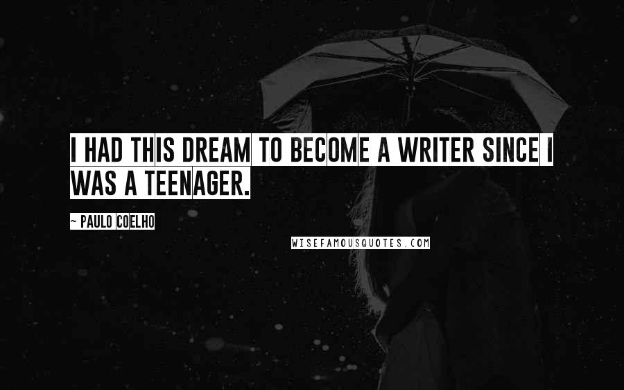 Paulo Coelho Quotes: I had this dream to become a writer since I was a teenager.