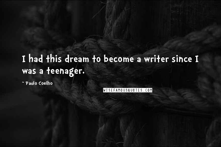 Paulo Coelho Quotes: I had this dream to become a writer since I was a teenager.