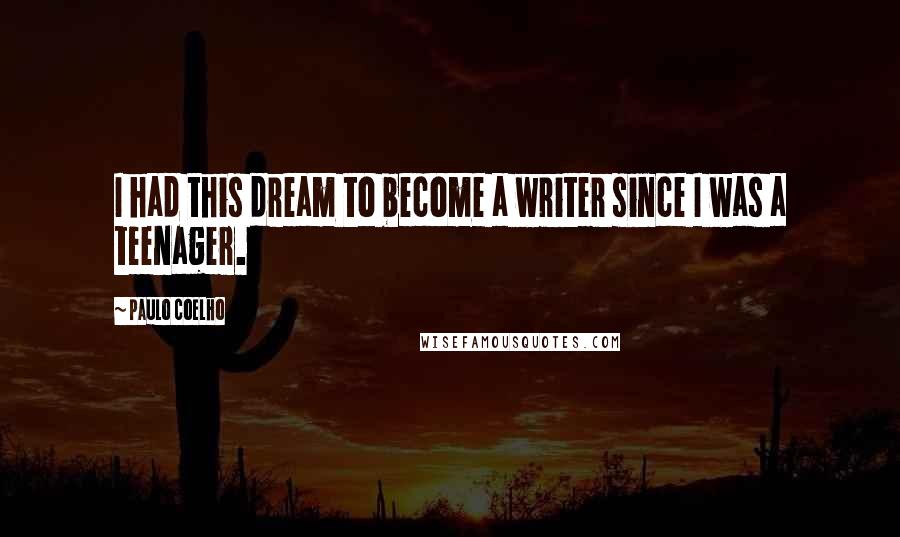 Paulo Coelho Quotes: I had this dream to become a writer since I was a teenager.