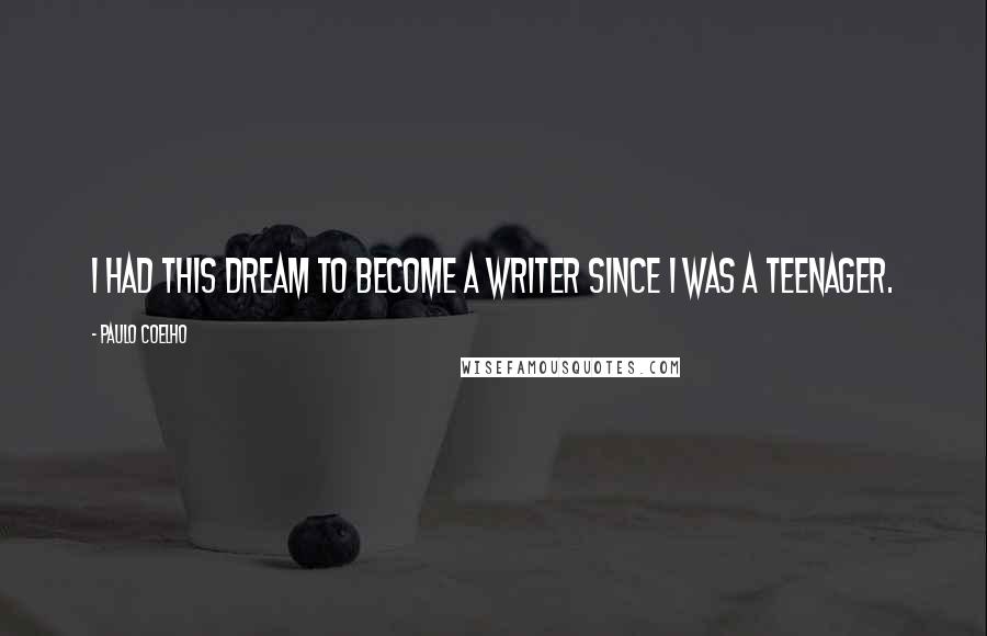 Paulo Coelho Quotes: I had this dream to become a writer since I was a teenager.