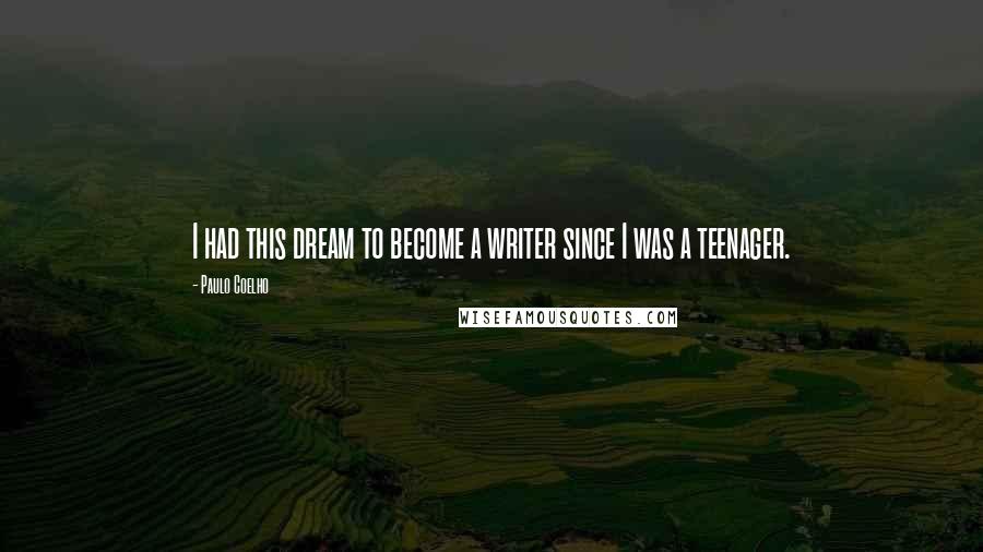 Paulo Coelho Quotes: I had this dream to become a writer since I was a teenager.