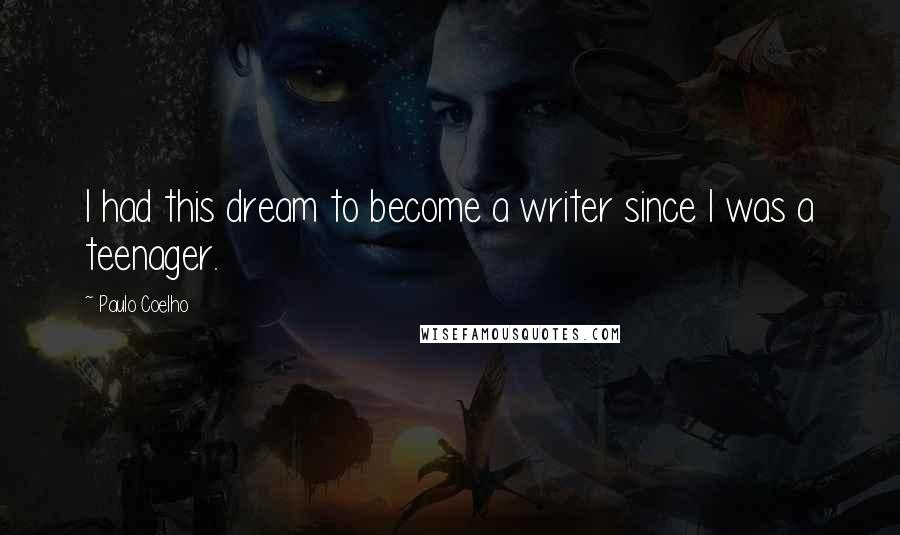 Paulo Coelho Quotes: I had this dream to become a writer since I was a teenager.